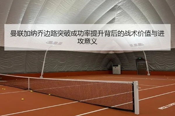 曼联加纳乔边路突破成功率提升背后的战术价值与进攻意义