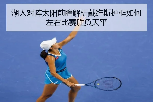 湖人对阵太阳前瞻解析戴维斯护框如何左右比赛胜负天平